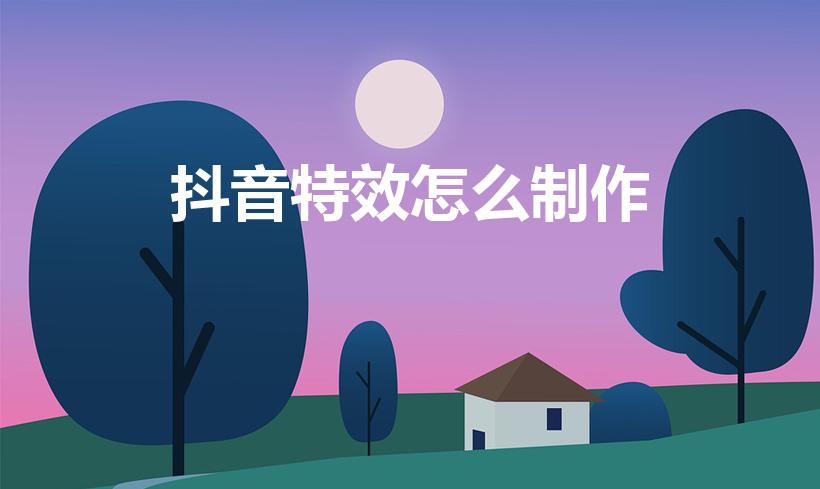 抖音特效怎么制作（抖音特效怎么弄）