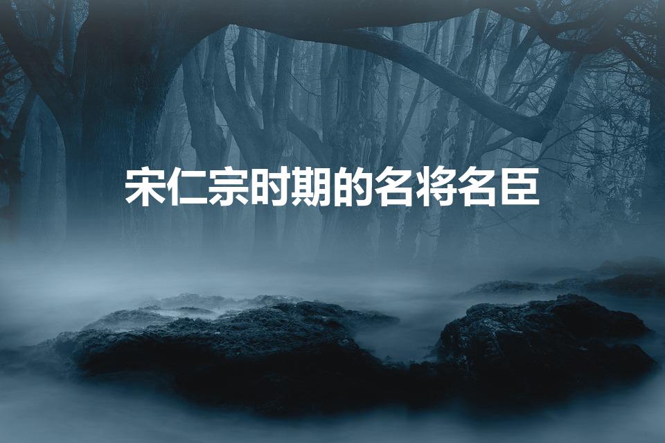 宋仁宗时期的名将名臣