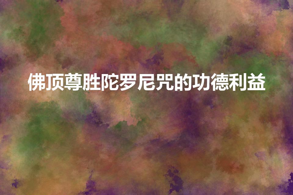 佛顶尊胜陀罗尼咒的功德利益（供奉佛顶尊胜陀罗尼塔的功德）