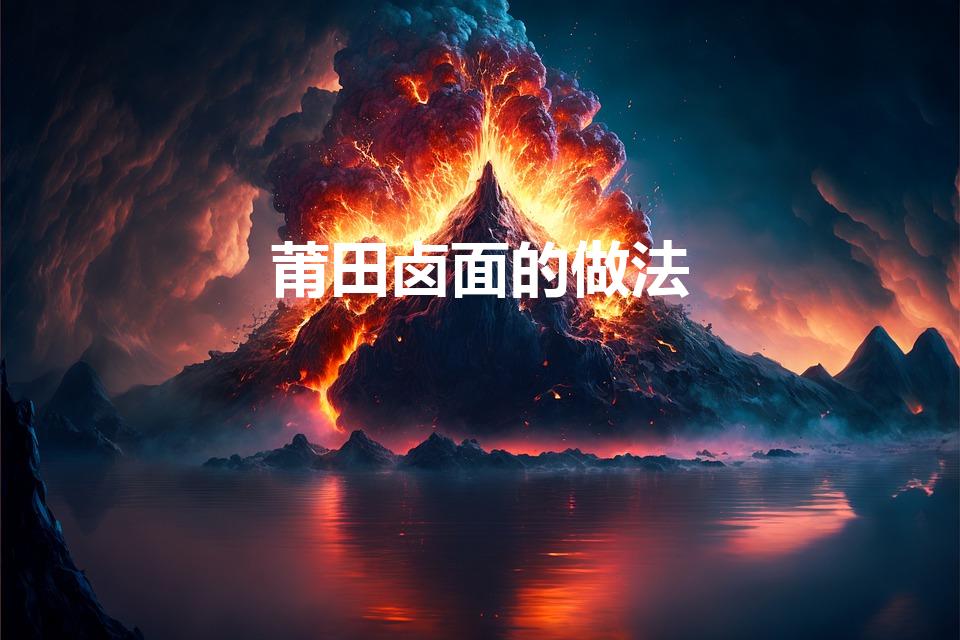 莆田卤面的做法（莆田卤面的做法步骤）