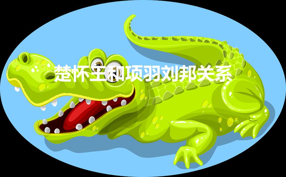 楚怀王和项羽刘邦关系（项羽&刘邦都曾是楚怀王部下吗）