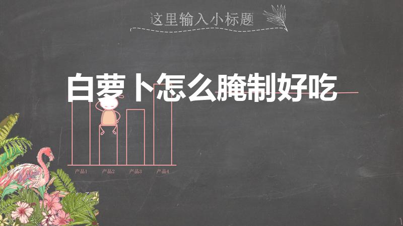白萝卜怎么腌制好吃（白萝卜怎么腌好吃）