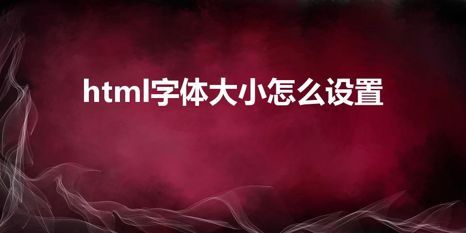 html字体大小怎么设置（怎么让html字体变大）