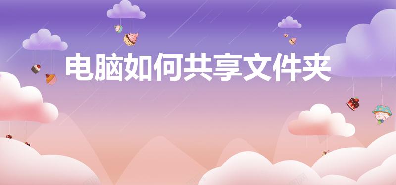 电脑如何共享文件夹（两台电脑如何共享文件夹）