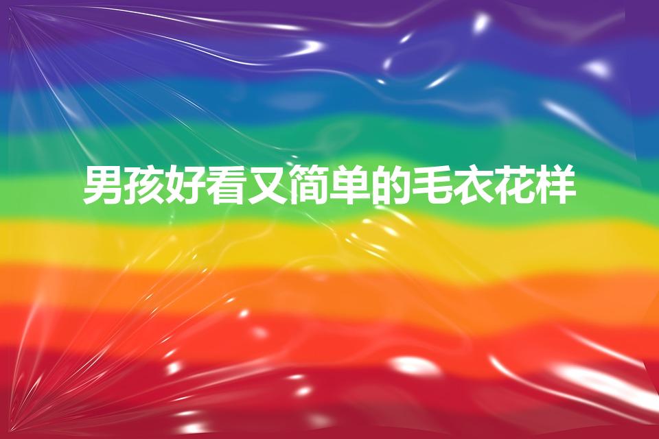 男孩好看又简单的毛衣花样（手工编织男孩子毛衣花样图片）