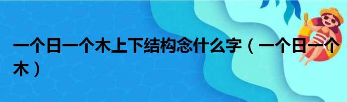 一个日一个木上下结构是什么字？“杳”和“杲”的读音和不同点讲解