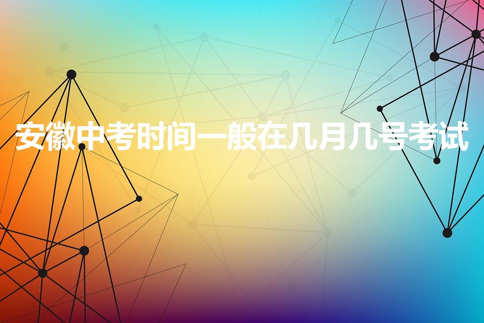安徽中考时间一般在几月几号考试（安徽中考时间2023）