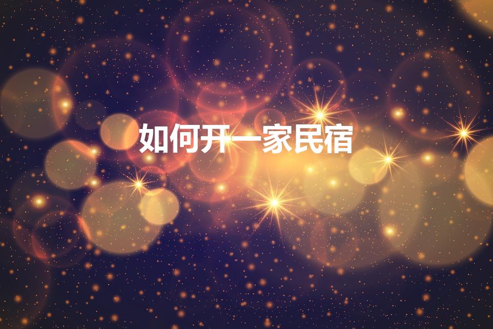 如何开一家民宿（怎么自己开民宿）
