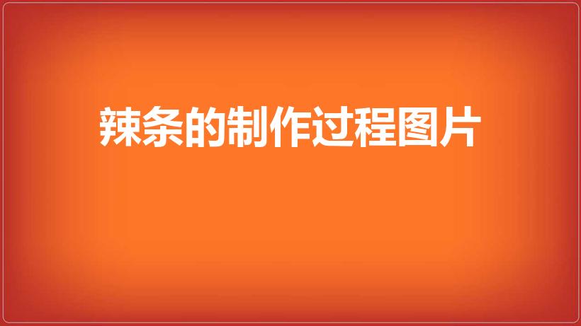 辣条的制作过程图片（辣条的制作方法与配方）