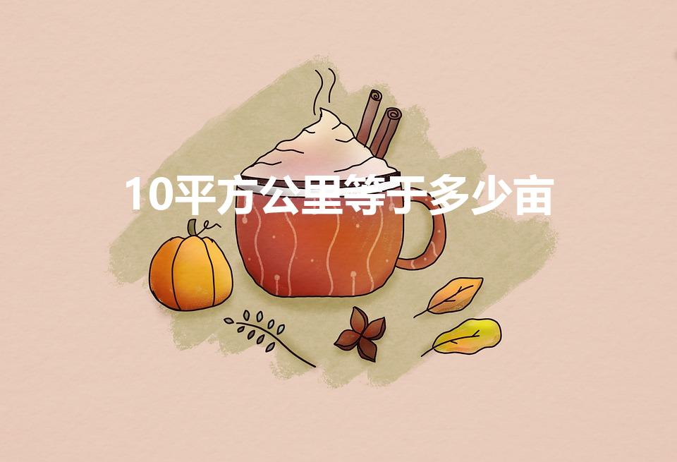10平方公里等于多少亩