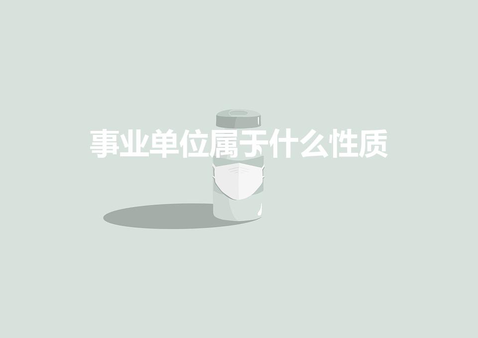 事业单位属于什么性质（事业单位是属于什么性质的单位）