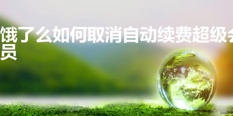 饿了么如何取消自动续费超级会员