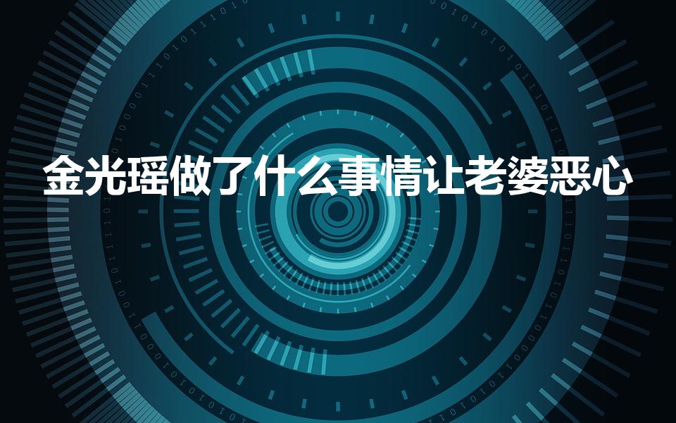 金光瑶做了什么事情让老婆恶心（金光瑶的妻子为什么会呕吐）
