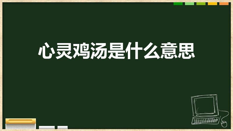 心灵鸡汤是什么意思（心灵鸡汤什么意思什么是心灵鸡汤）