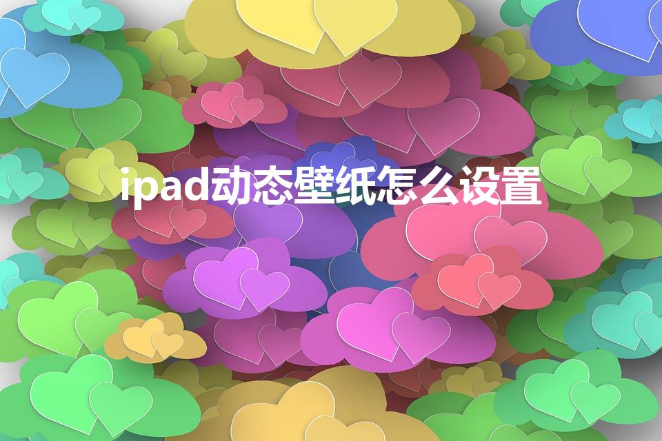 ipad动态壁纸怎么设置（ipad怎么设置动态壁纸）