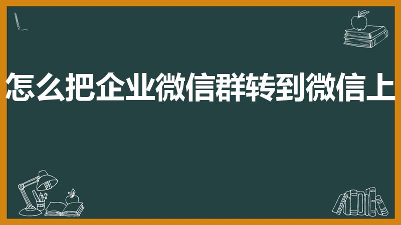 怎么把企业微信群转到微信上（怎么把企业微信搬到微信上）