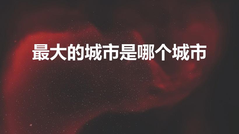 最大的城市是哪个城市（中国面积最大的城市是哪个）