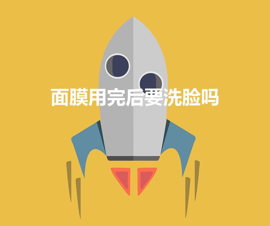 面膜用完后要洗脸吗（面膜敷完后还要洗脸吗）