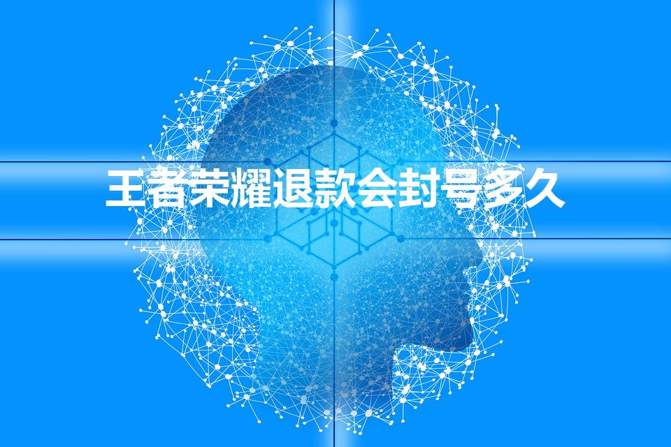 王者荣耀退款会封号多久（王者荣耀退款只能90天吗）