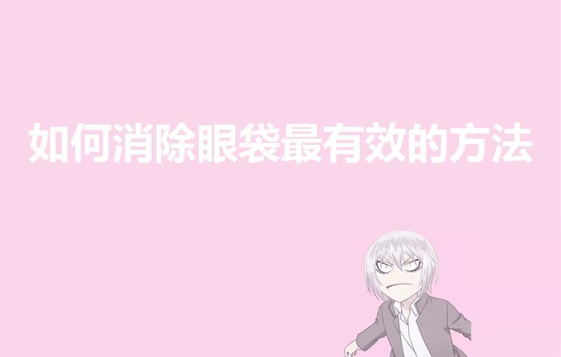 如何消除眼袋最有效的方法（如何去除眼袋最有效）
