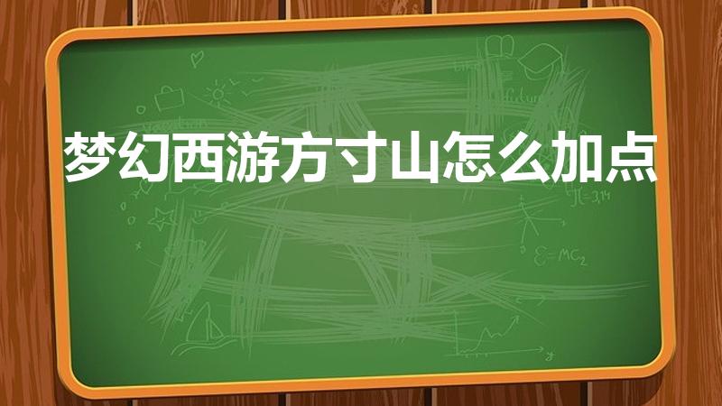 梦幻西游方寸山怎么加点（梦幻西游方寸山怎么加点最佳）