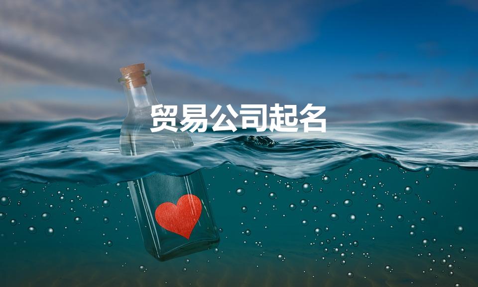 贸易公司起名（贸易公司起名 好口碑的经典好名）