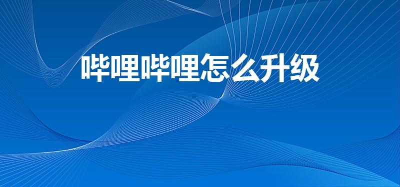 哔哩哔哩怎么升级（b站等级怎么升级）