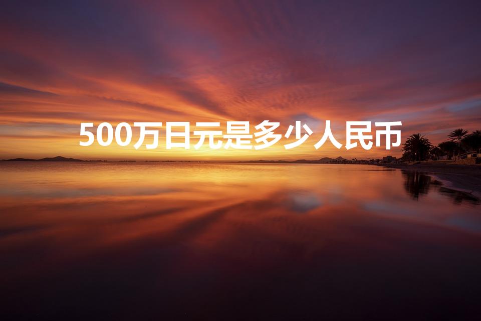 500万日元是多少人民币（五百万日元等于多少人民币多少）