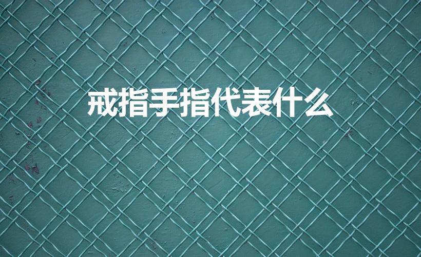 戒指手指代表什么（手指戴戒指分别代表什么）