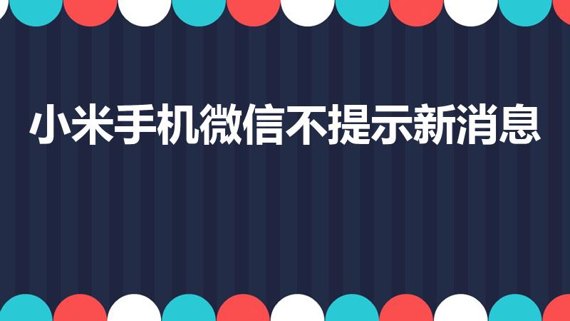 小米手机微信不提示新消息（小米10锁屏收不到微信通知）