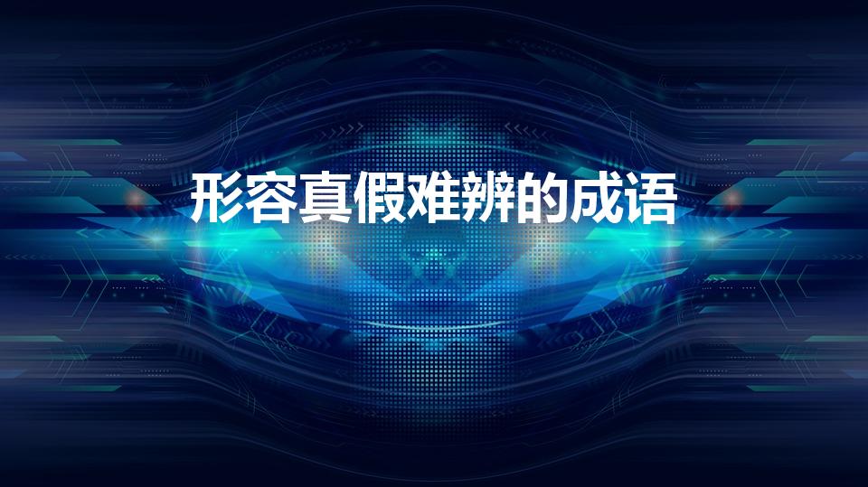 形容真假难辨的成语（形容没办法分清楚真假,用什么成语）