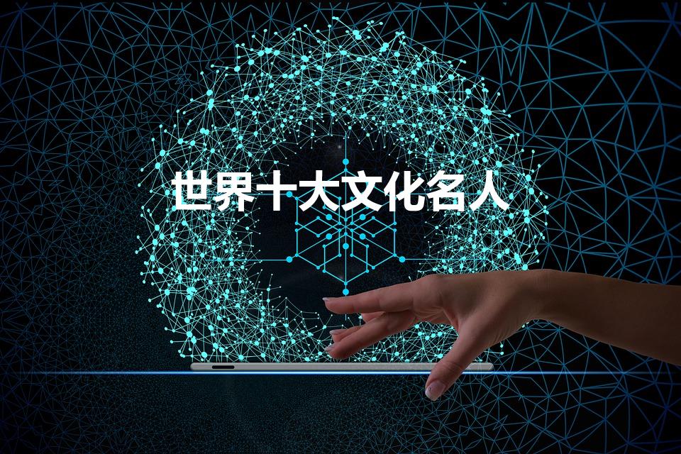 世界十大文化名人（世界十大文化名人都是谁）