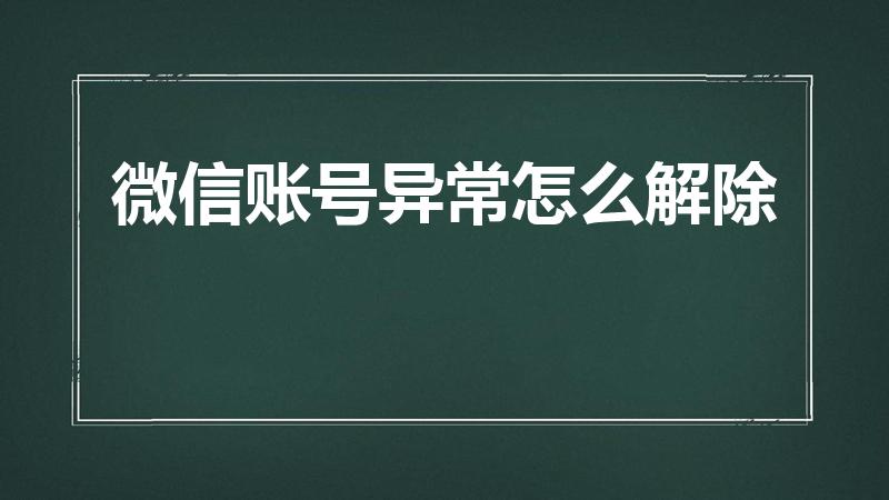 微信账号异常怎么解除（微信账户异常怎么解除）