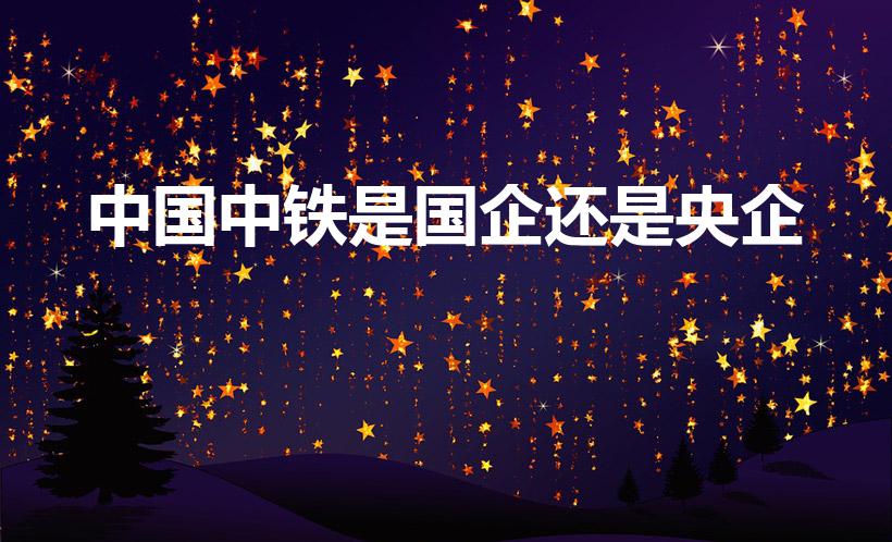 中国中铁是国企还是央企（中铁属于国企还是央企）