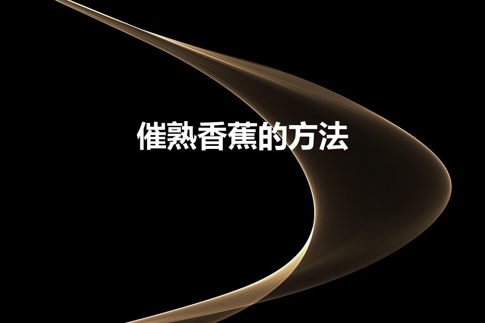 催熟香蕉的方法（如何催熟香蕉）