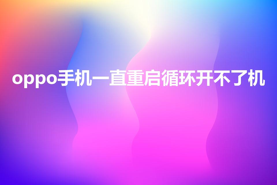 oppo手机一直重启循环开不了机