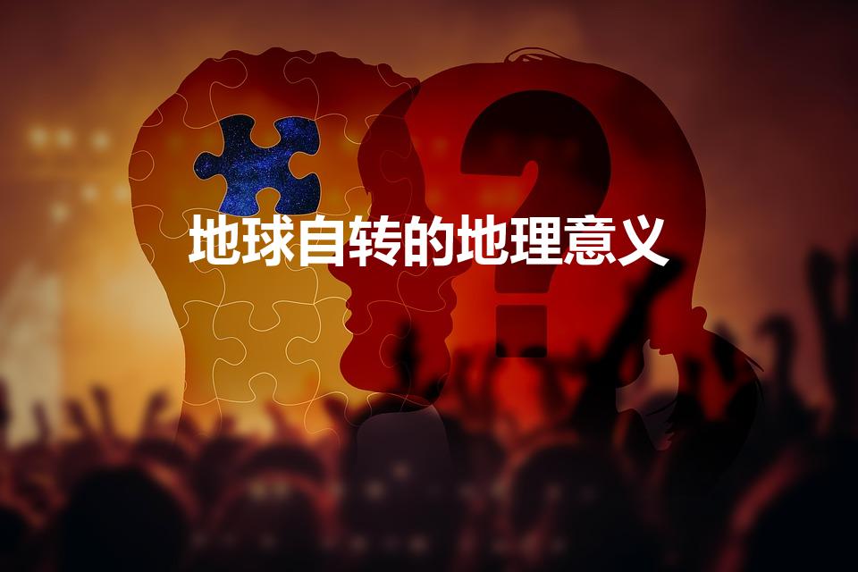 地球自转的地理意义（地球自转的地理意义有哪些）