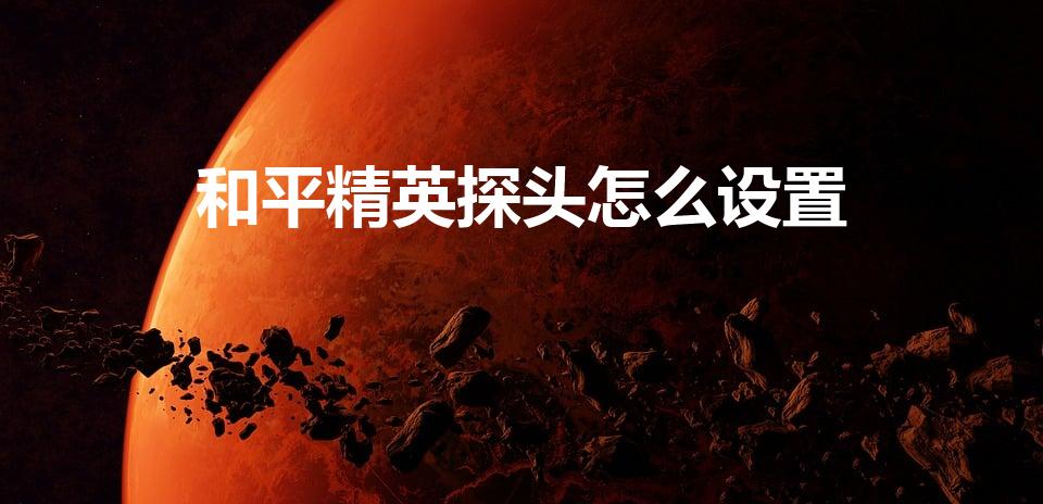 和平精英探头怎么设置（《和平精英》左右探头怎么设置）