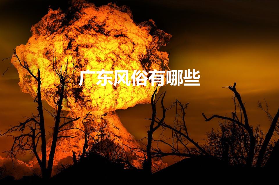 广东风俗有哪些（广东有什么习俗）