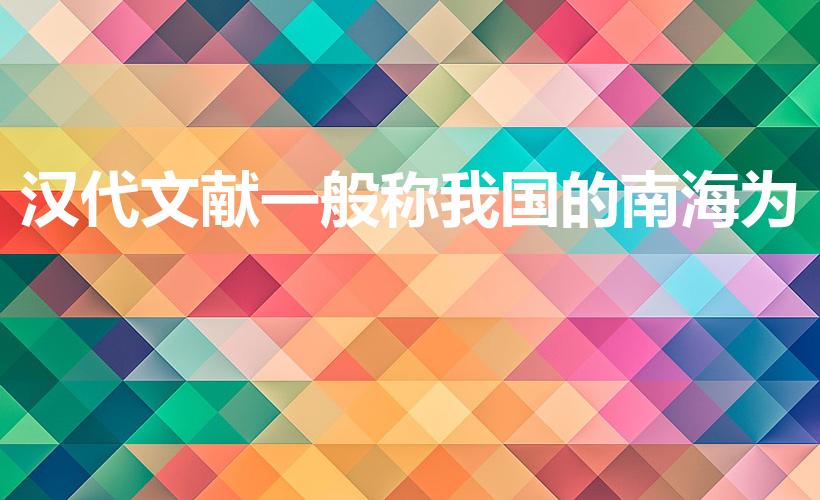 汉代文献一般称我国的南海为