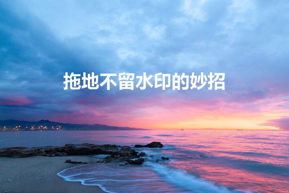拖地不留水印的妙招（怎样拖地不留水痕）