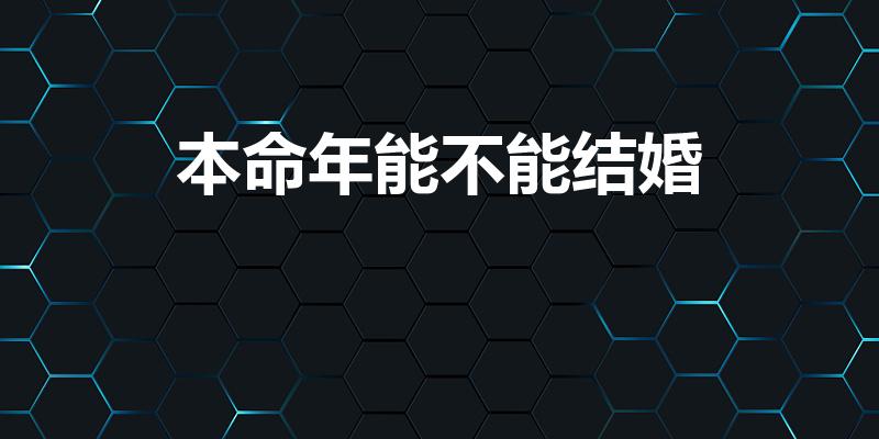 本命年能不能结婚（本命年可以结婚吗）