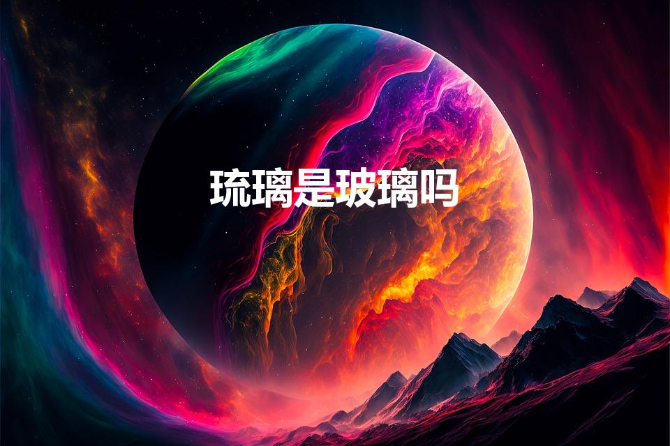 琉璃是玻璃吗（琉璃是玻璃吗 常见的琉璃是不是玻璃）