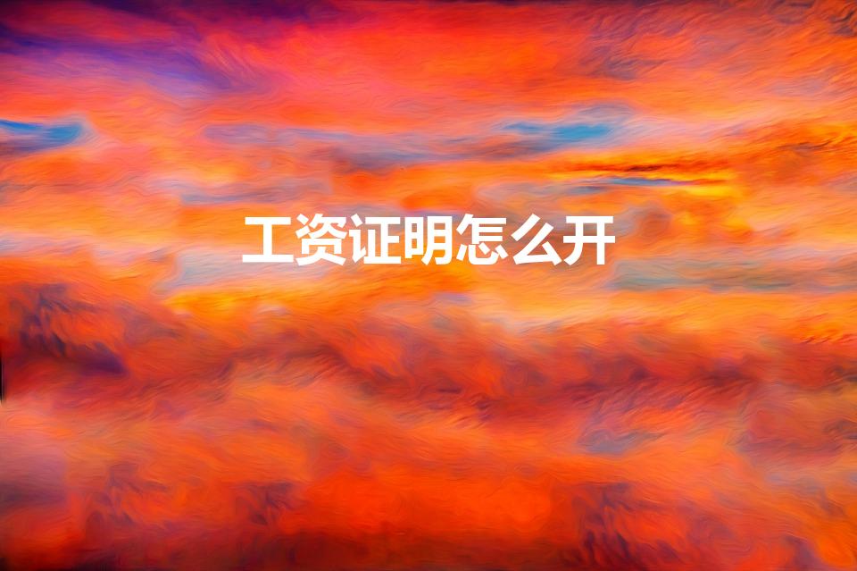 工资证明怎么开（单位工资证明怎么开）