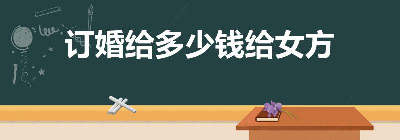 订婚给多少钱给女方（订婚要多少礼金）