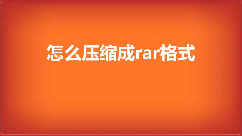 怎么压缩成rar格式（如何将压缩文件改为.rar）