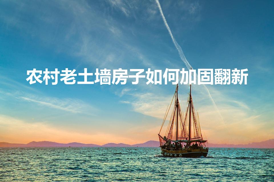 农村老土墙房子如何加固翻新（土房子如何加固翻新）