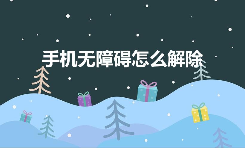 手机无障碍怎么解除（怎么关闭无障碍模式）