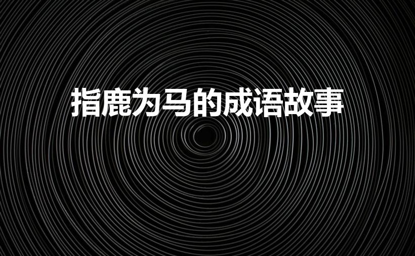 指鹿为马的成语故事（指鹿为马成语典故）
