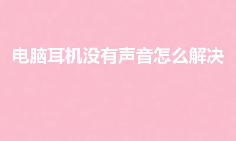 电脑耳机没有声音怎么解决（电脑耳机没声音怎么设置）